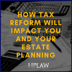 How Tax Reform Will Impact You And Your Estate Planning